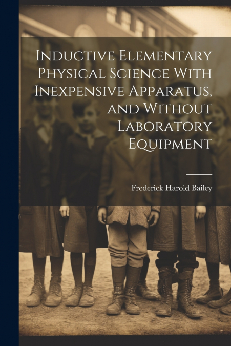 Inductive Elementary Physical Science With Inexpensive Apparatus, and Without Laboratory Equipment