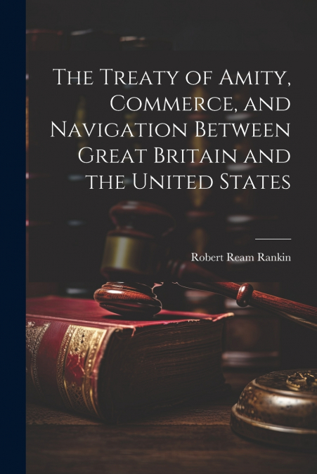 The Treaty of Amity, Commerce, and Navigation Between Great Britain and the United States