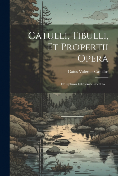 Catulli, Tibulli, et Propertii Opera
