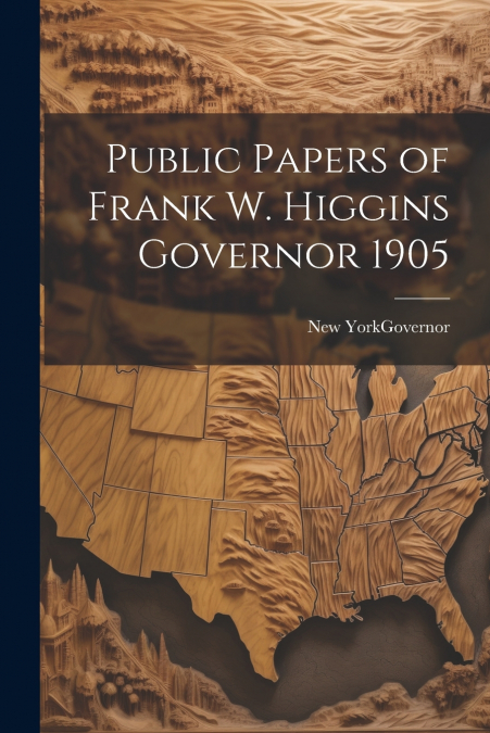 Public Papers of Frank W. Higgins Governor 1905