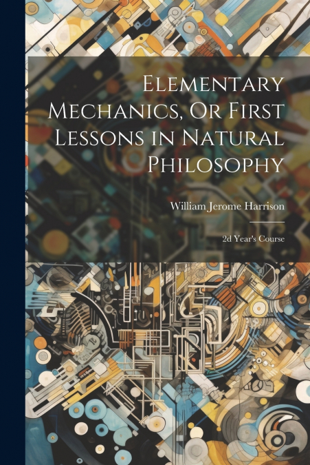 Elementary Mechanics, Or First Lessons in Natural Philosophy