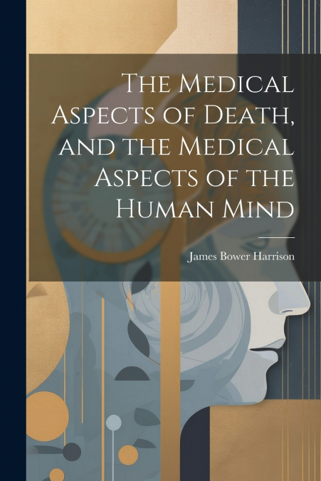 The Medical Aspects of Death, and the Medical Aspects of the Human Mind