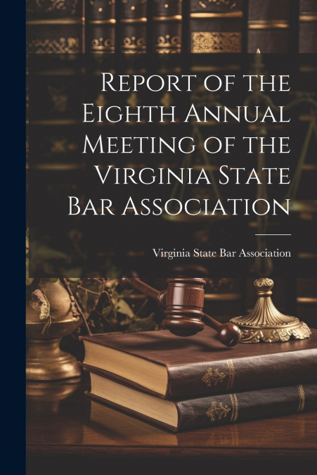 Report of the Eighth Annual Meeting of the Virginia State Bar Association