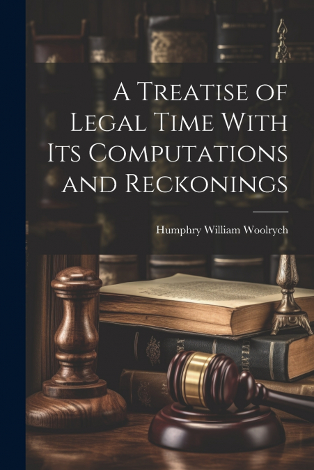 A Treatise of Legal Time With Its Computations and Reckonings
