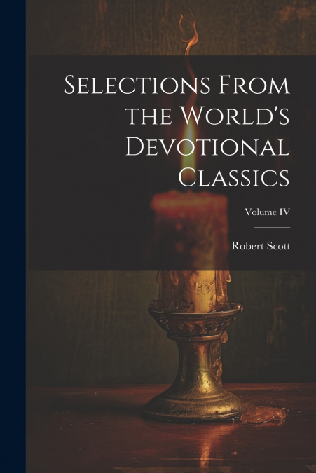 Selections From the World’s Devotional Classics; Volume IV