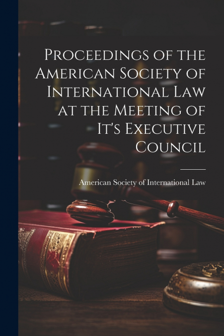 Proceedings of the American Society of International Law at the Meeting of it’s Executive Council
