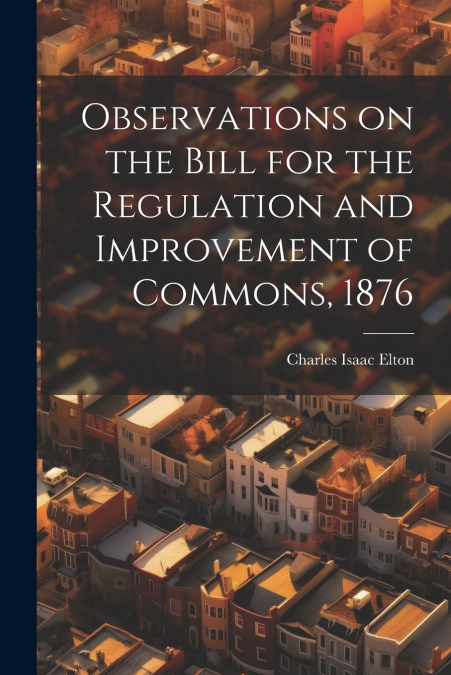 Observations on the Bill for the Regulation and Improvement of Commons, 1876