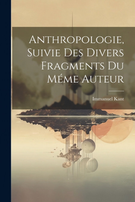 Anthropologie, Suivie des Divers Fragments du Méme Auteur