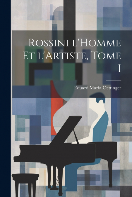 Rossini l’Homme et l’Artiste, Tome I