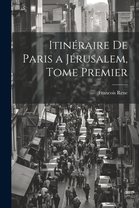 Itinéraire de Paris a Jérusalem, Tome Premier