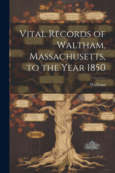 Vital Records of Waltham, Massachusetts, to the Year 1850