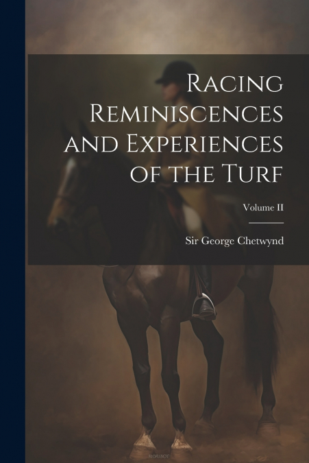 Racing Reminiscences and Experiences of the Turf; Volume II