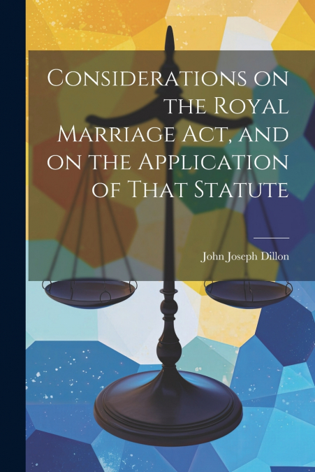 Considerations on the Royal Marriage Act, and on the Application of That Statute