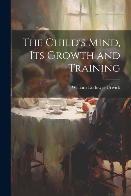 The Child’s Mind, Its Growth and Training
