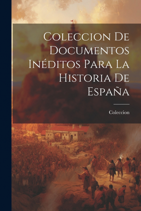 Coleccion de Documentos Inéditos Para la Historia de España