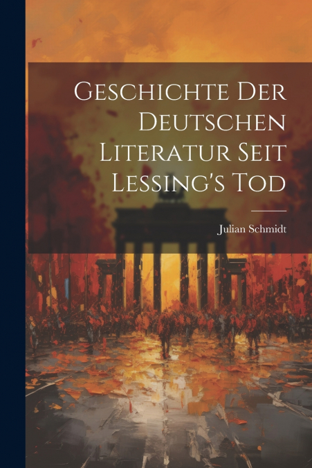 Geschichte der Deutschen Literatur Seit Lessing’s Tod