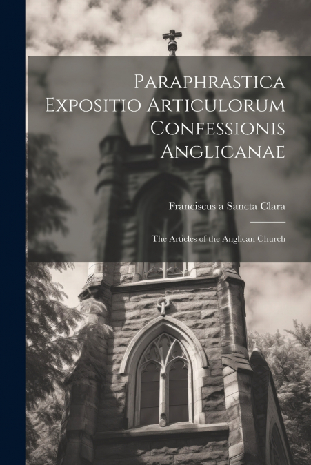 Paraphrastica Expositio Articulorum Confessionis Anglicanae