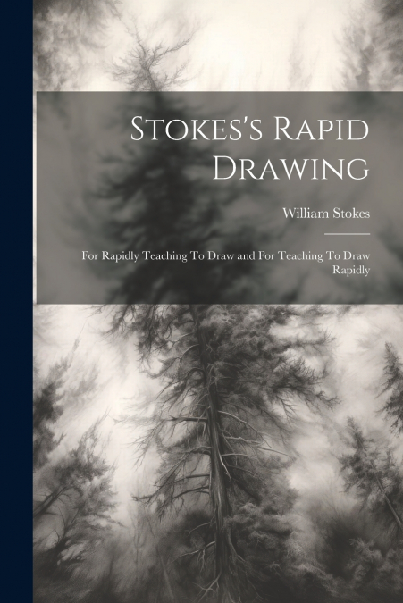 Stokes’s Rapid Drawing; For Rapidly Teaching To Draw and For Teaching To Draw Rapidly
