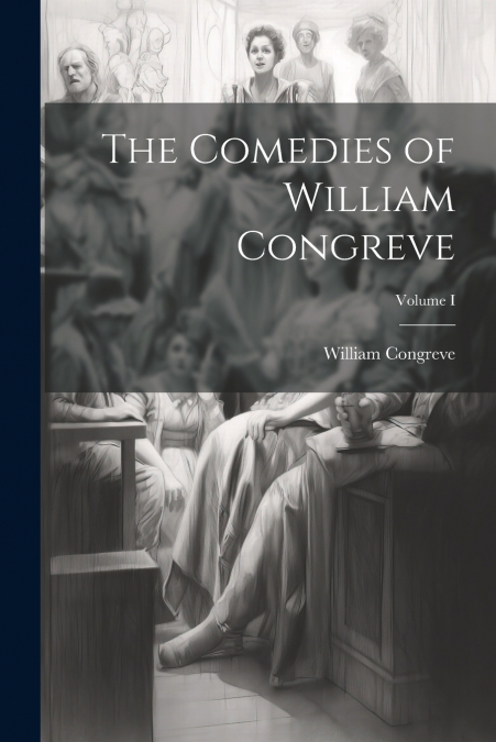 The Comedies of William Congreve; Volume I