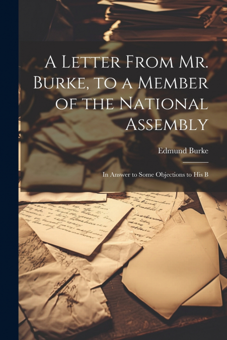 A Letter From Mr. Burke, to a Member of the National Assembly