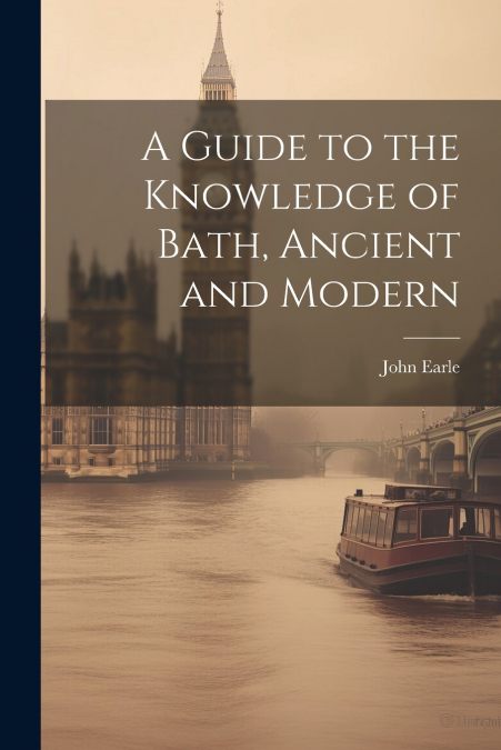 A Guide to the Knowledge of Bath, Ancient and Modern