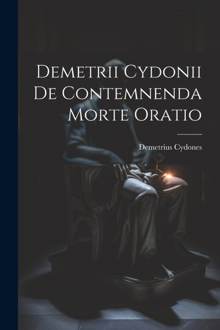 Demetrii Cydonii de Contemnenda Morte Oratio
