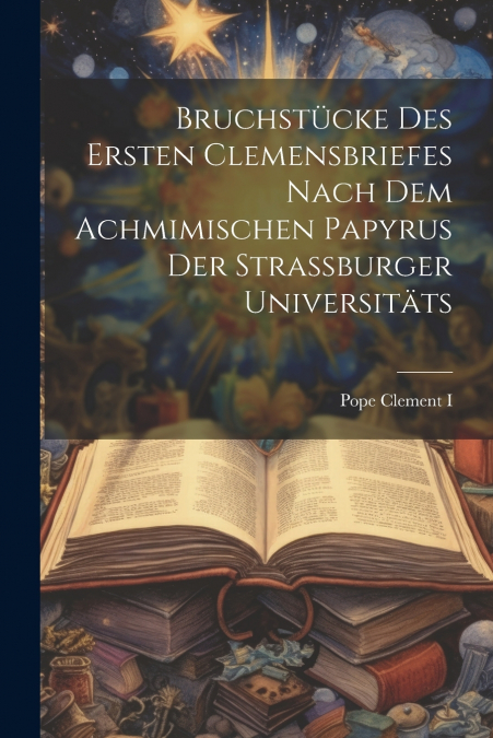 Bruchstücke des ersten Clemensbriefes nach dem Achmimischen Papyrus der Strassburger Universitäts