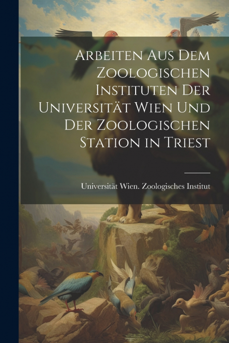 Arbeiten aus dem Zoologischen Instituten der Universität Wien und der Zoologischen Station in Triest