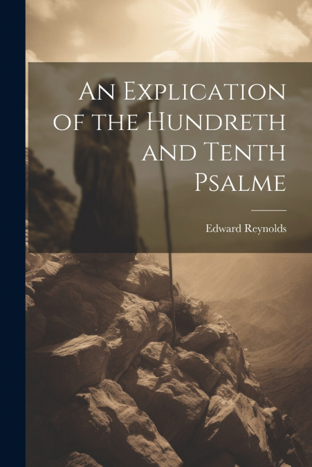 An Explication of the Hundreth and Tenth Psalme