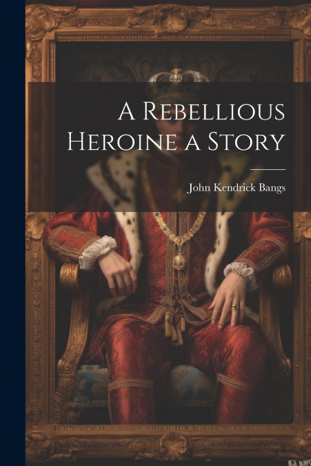A Rebellious Heroine a Story