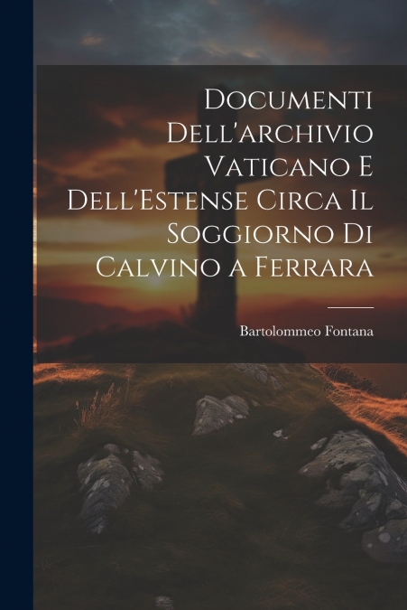 Documenti Dell’archivio Vaticano e Dell’Estense Circa il Soggiorno di Calvino a Ferrara