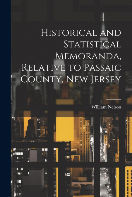 Historical and Statistical Memoranda, Relative to Passaic County, New Jersey