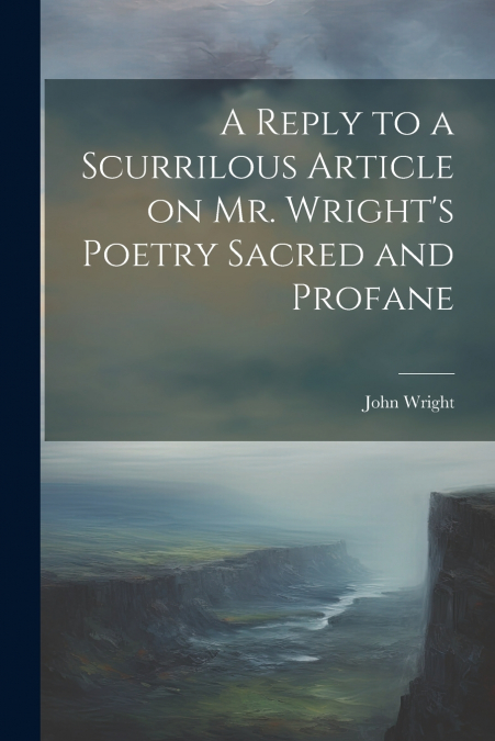 A Reply to a Scurrilous Article on Mr. Wright’s Poetry Sacred and Profane