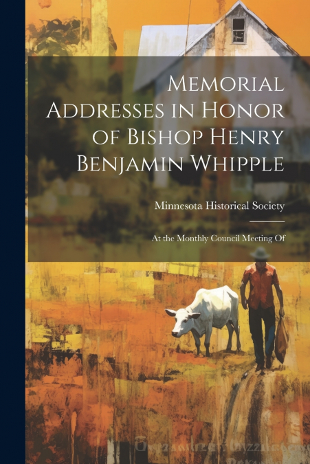 Memorial Addresses in Honor of Bishop Henry Benjamin Whipple