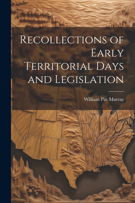 Recollections of Early Territorial Days and Legislation