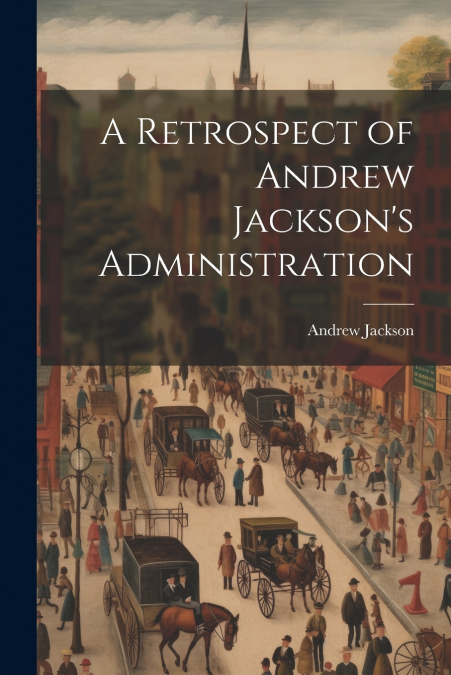 A Retrospect of Andrew Jackson’s Administration