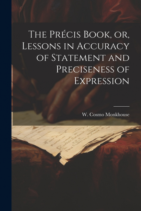 The Précis Book, or, Lessons in Accuracy of Statement and Preciseness of Expression