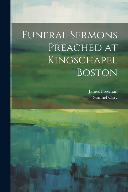 Funeral Sermons Preached at Kingschapel Boston