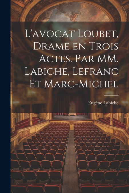 L’avocat Loubet, Drame en Trois Actes. Par MM. Labiche, Lefranc et Marc-Michel