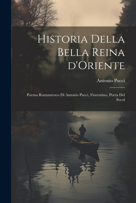 Historia della bella reina d’Oriente; poema romanzesco di Antonio Pucci, Fiorentino, poeta del secol