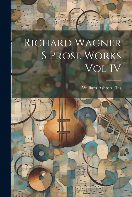 Richard Wagner S Prose Works Vol IV