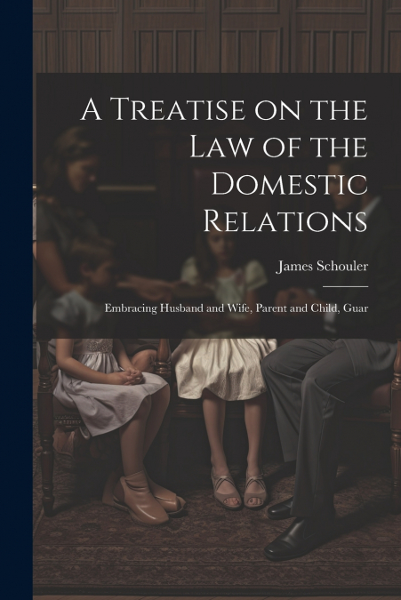 A Treatise on the law of the Domestic Relations
