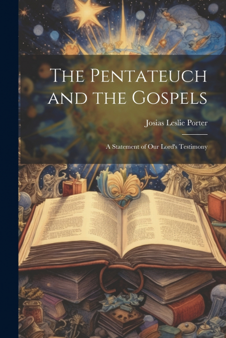 The Pentateuch and the Gospels; A Statement of our Lord’s Testimony