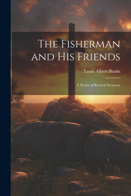 The Fisherman and His Friends; a Series of Revival Sermons