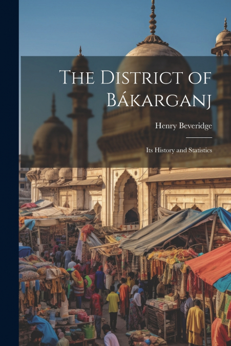 The District of Bákarganj; its History and Statistics