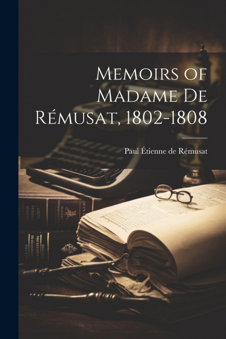 Memoirs of Madame de Rémusat, 1802-1808