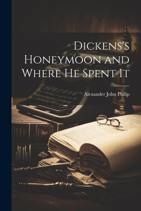 Dickens’s Honeymoon and Where He Spent It