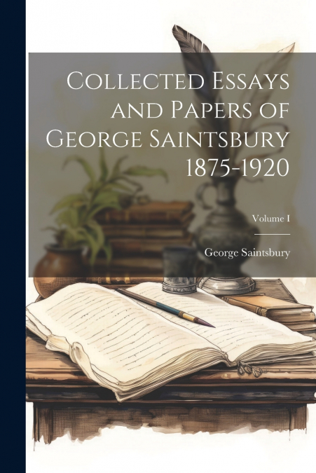 Collected Essays and Papers of George Saintsbury 1875-1920; Volume I