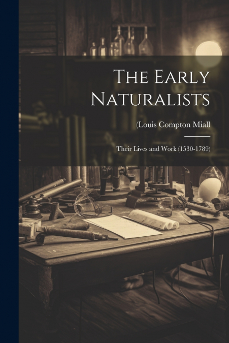 The Early Naturalists; Their Lives and Work (1530-1789)