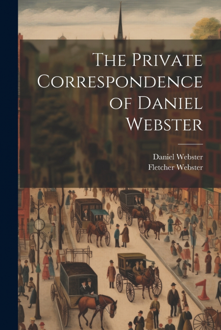 The Private Correspondence of Daniel Webster
